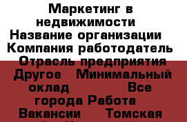 Маркетинг в недвижимости › Название организации ­ Компания-работодатель › Отрасль предприятия ­ Другое › Минимальный оклад ­ 45 000 - Все города Работа » Вакансии   . Томская обл.,Кедровый г.